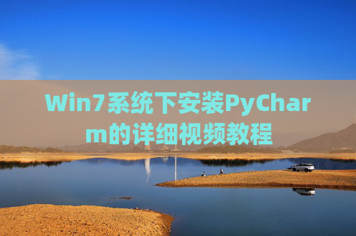 Win7系统下安装PyCharm的详细视频教程